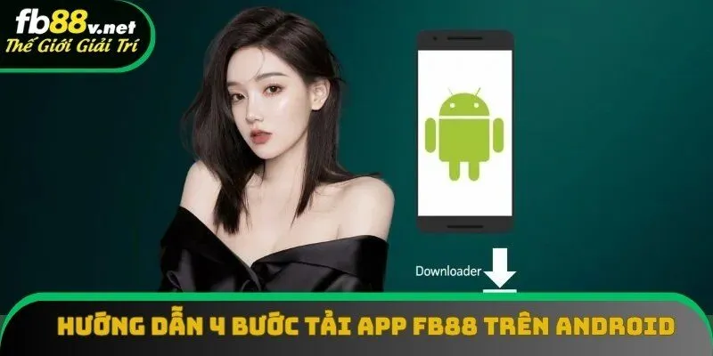 Hướng dẫn 4 bước tải app FB88 trên Android siêu nhanh và an toàn
